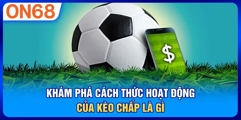 Khám phá cách thức hoạt động của kèo chấp là gì