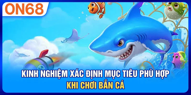 Kinh nghiệm xác định mục tiêu phù hợp khi chơi bắn cá