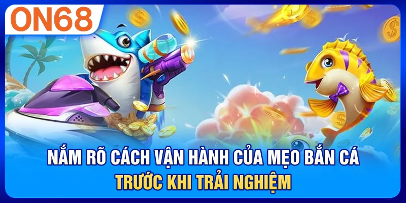 Nắm rõ cách vận hành của mẹo bắn cá trước khi trải nghiệm