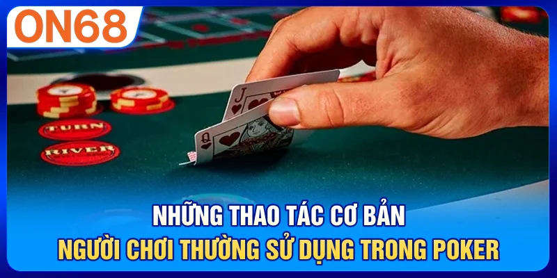 Những thao tác cơ bản người chơi thường sử dụng trong poker